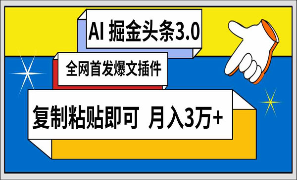 云南 【轻创业项目】《AI头条掘金3.0》AI掘金头条3.0 全网爆文插件 复制粘贴即可 月入3万+